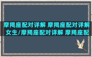 摩羯座配对详解 摩羯座配对详解女生/摩羯座配对详解 摩羯座配对详解女生-我的网站